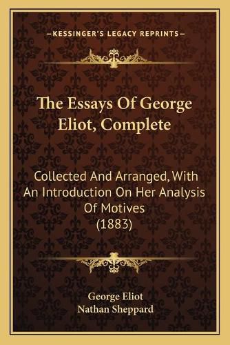 The Essays of George Eliot, Complete: Collected and Arranged, with an Introduction on Her Analysis of Motives (1883)