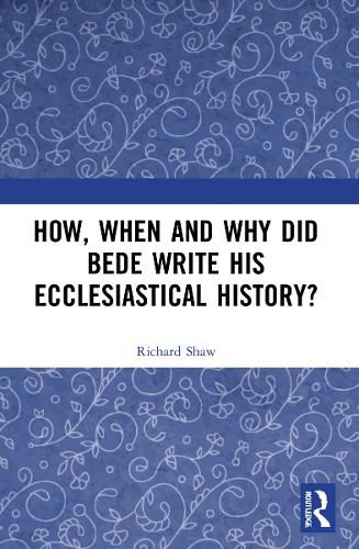 How, When and Why did Bede Write his Ecclesiastical History?