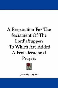 Cover image for A Preparation for the Sacrament of the Lord's Supper: To Which Are Added a Few Occasional Prayers