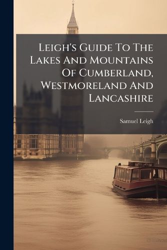 Cover image for Leigh's Guide To The Lakes And Mountains Of Cumberland, Westmoreland And Lancashire