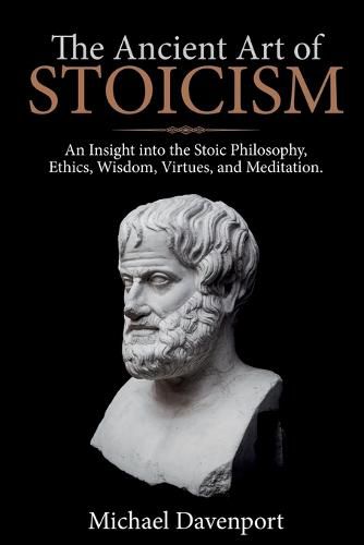 Cover image for The Ancient Art of Stoicism: An Insight into the Stoic Philosophy, Ethics, Wisdom, Virtues, and Meditation