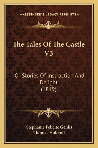 The Tales of the Castle V3 the Tales of the Castle V3: Or Stories of Instruction and Delight (1819) or Stories of Instruction and Delight (1819)