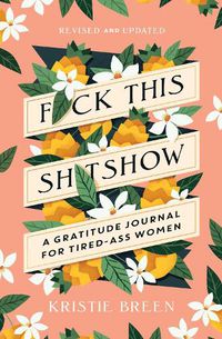 Cover image for F*ck This Sh*tshow: A Gratitude Journal for Tired-Ass Women, Revised and Updated