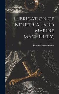 Cover image for Lubrication of Industrial and Marine Machinery;