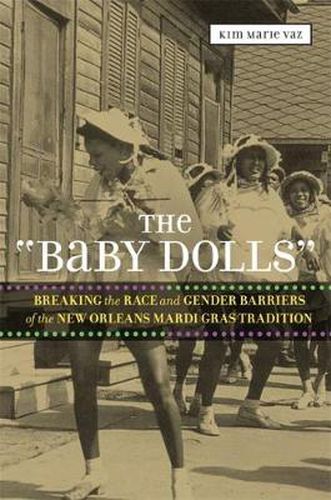 Cover image for The 'Baby Dolls': Breaking the Race and Gender Barriers of the New Orleans Mardi Gras Tradition