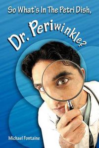 Cover image for So What's in the Petri Dish, Dr. Periwinkle?