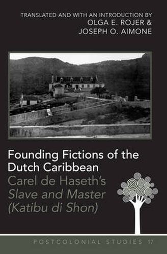 Founding Fictions of the Dutch Caribbean: Carel de Haseth's  Slave and Master (Katibu di Shon)  - A Dual-Language Edition - Translated and with an Introduction by Olga E. Rojer and Joseph O. Aimone