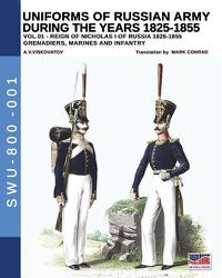 Cover image for Uniforms of Russian Army during the years 1825-1855. Vol. 1: Under the reign of Nicholas I emperor of Russia between 1825-1855