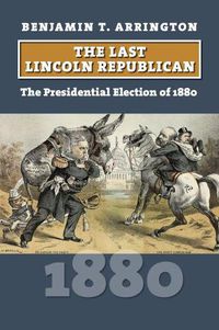 Cover image for The Last Lincoln Republican: The Presidential Election of 1880