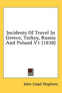 Cover image for Incidents Of Travel In Greece, Turkey, Russia And Poland V1 (1838)