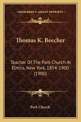 Cover image for Thomas K. Beecher: Teacher of the Park Church at Elmira, New York, 1854-1900 (1900)