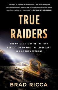 Cover image for True Raiders: The Untold Story of the 1909 Expedition to Find the Legendary Ark of the Covenant