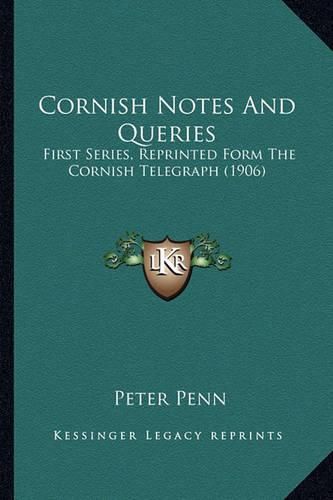 Cover image for Cornish Notes and Queries: First Series, Reprinted Form the Cornish Telegraph (1906)