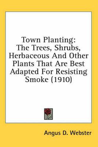 Cover image for Town Planting: The Trees, Shrubs, Herbaceous and Other Plants That Are Best Adapted for Resisting Smoke (1910)