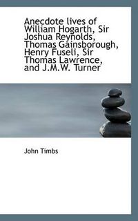 Cover image for Anecdote Lives of William Hogarth, Sir Joshua Reynolds, Thomas Gainsborough, Henry Fuseli, Sir Thoma