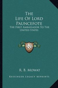 Cover image for The Life of Lord Pauncefote: The First Ambassador to the United States