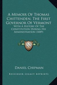 Cover image for A Memoir of Thomas Chittenden, the First Governor of Vermont: With a History of the Constitution During His Administration (1849)