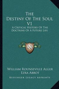 Cover image for The Destiny of the Soul V1: A Critical History of the Doctrine of a Future Life