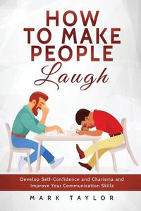 Cover image for How to Make People Laugh: Develop Self-Confidence and Charisma and Improve Your Communication Skills