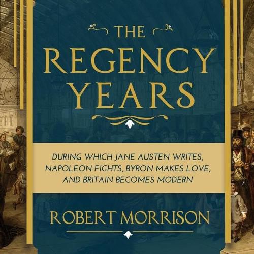 The Regency Years Lib/E: During Which Jane Austen Writes, Napoleon Fights, Byron Makes Love, and Britain Becomes Modern
