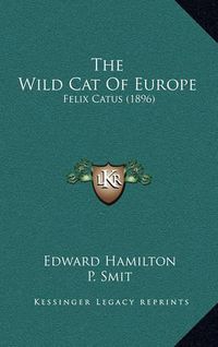 Cover image for The Wild Cat of Europe: Felix Catus (1896)