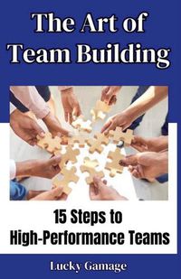 Cover image for The Art of Team Building - 15 Steps to High-Performance Teams