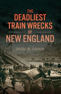 Cover image for The Deadliest Train Wrecks of New England