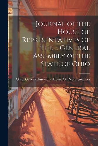 Cover image for Journal of the House of Representatives of the ... General Assembly of the State of Ohio