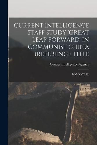 Cover image for Current Intelligence Staff Study 'Great Leap Forward' in Communist China (Reference Title: Polo VII-59)