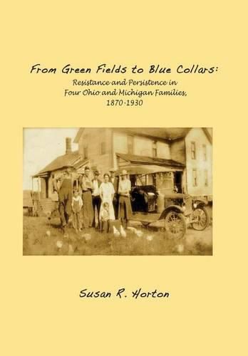 Cover image for From Green Fields to Blue Collars: Resistance and Persistence in Four Ohio and Michigan Families, 1870-1930