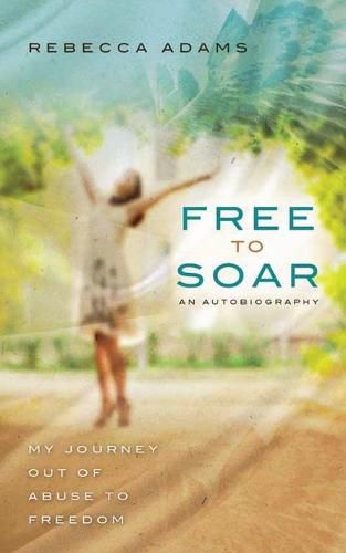 Cover image for Free To Soar: My Journey Out of Abuse To Freedom