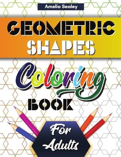 Cover image for Geometric Shapes and Patterns Coloring Book for Adults: Gorgeous Geometric Patterns, Relaxing Geometric Coloring Book for Stress Relief