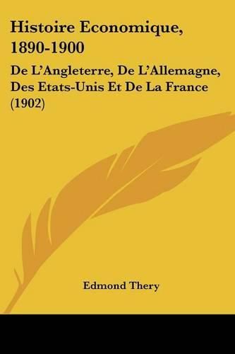 Histoire Economique, 1890-1900: de L'Angleterre, de L'Allemagne, Des Etats-Unis Et de La France (1902)