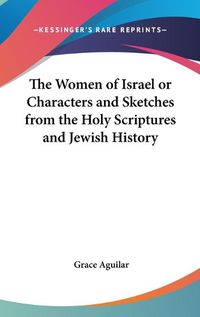 Cover image for The Women of Israel or Characters and Sketches from the Holy Scriptures and Jewish History