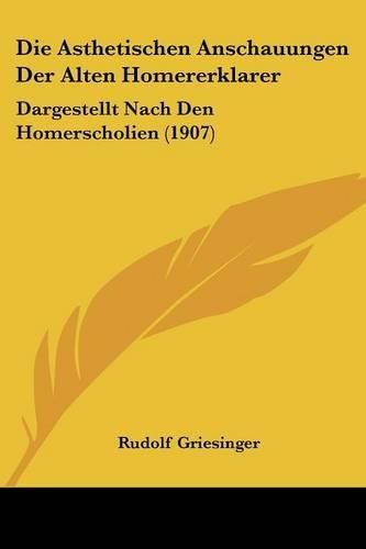 Cover image for Die Asthetischen Anschauungen Der Alten Homererklarer: Dargestellt Nach Den Homerscholien (1907)