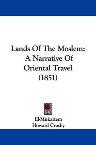 Cover image for Lands Of The Moslem: A Narrative Of Oriental Travel (1851)