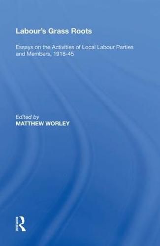 Cover image for Labour's Grass Roots: Essays on the Activities of Local Labour Parties and Members, 1918 45