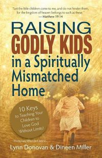 Cover image for Raising Godly Kids in a Spiritually Mismatched Home: 10 Keys to Teaching Your Children to Love God Without Limits!