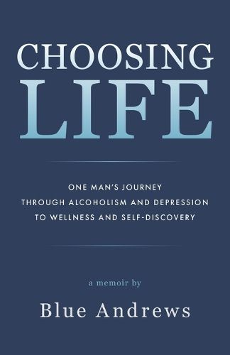 Cover image for Choosing Life: One man's journey through alcoholism and depression to wellness and self-discovery