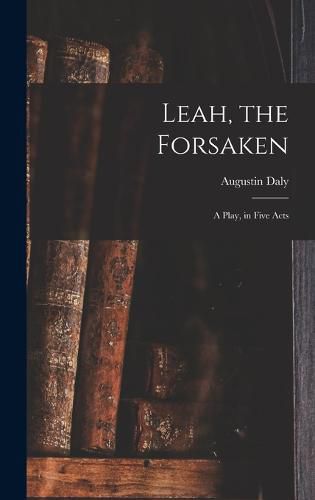 Cover image for Leah, the Forsaken; A Play, in Five Acts