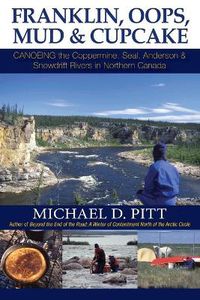 Cover image for Franklin, OOPS, Mud & Cupcake: Canoeing the Coppermine, Seal, Anderson & Snowdrift Rivers in Northern Canada