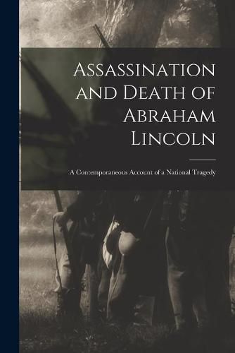 Cover image for Assassination and Death of Abraham Lincoln: a Contemporaneous Account of a National Tragedy