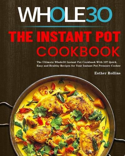 Cover image for The Instant Pot Whole30 Cookbook: The Ultimate Whole30 Instant Pot Cookbook With 107 Quick, Easy and Healthy Recipes for Your Instant Pot Pressure Cooker