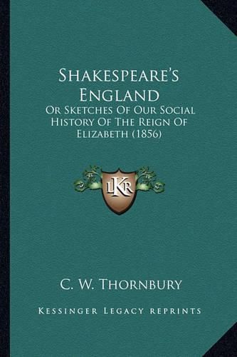 Shakespeare's England Shakespeare's England: Or Sketches of Our Social History of the Reign of Elizabeth or Sketches of Our Social History of the Reign of Elizabeth (1856) (1856)