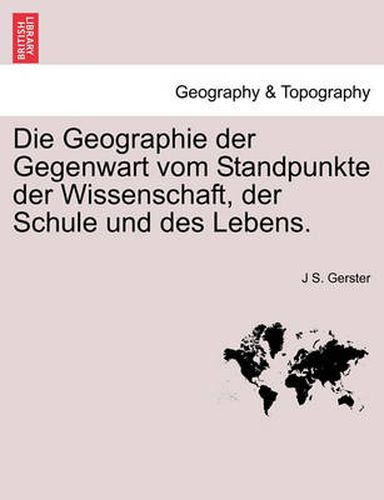 Cover image for Die Geographie Der Gegenwart Vom Standpunkte Der Wissenschaft, Der Schule Und Des Lebens.