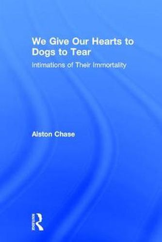 Cover image for We Give Our Hearts to Dogs to Tear: Intimations of Their Immortality