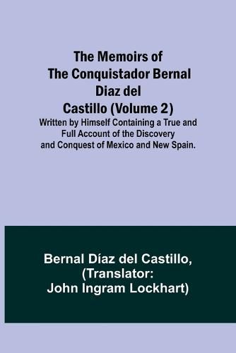 The Memoirs of the Conquistador Bernal Diaz del Castillo (Volume 2); Written by Himself Containing a True and Full Account of the Discovery and Conquest of Mexico and New Spain.