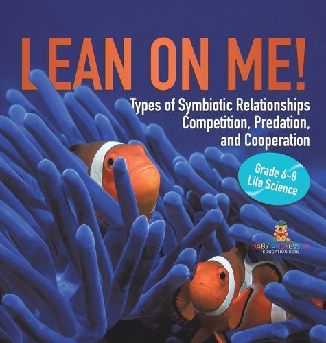 Cover image for Lean on Me! Types of Symbiotic Relationships Competition, Predation, and Cooperation Grade 6-8 Life Science