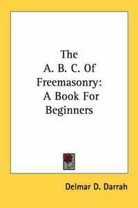 Cover image for The A. B. C. of Freemasonry: A Book for Beginners