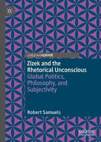 Cover image for Zizek and the Rhetorical Unconscious: Global Politics, Philosophy, and Subjectivity
